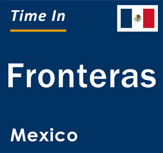 Current local time in Fronteras, Mexico