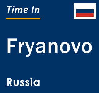 Current local time in Fryanovo, Russia