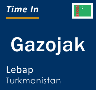 Current local time in Gazojak, Lebap, Turkmenistan