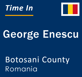 Current local time in George Enescu, Botosani County, Romania