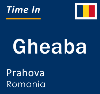 Current local time in Gheaba, Prahova, Romania