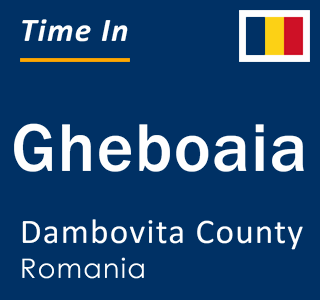 Current local time in Gheboaia, Dambovita County, Romania