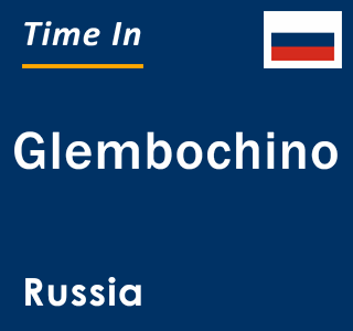 Current local time in Glembochino, Russia