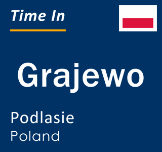 Current local time in Grajewo, Podlasie, Poland