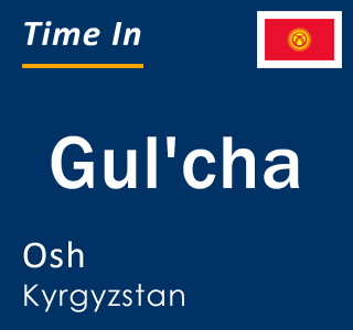 Current local time in Gul'cha, Osh, Kyrgyzstan