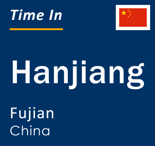 Current local time in Hanjiang, Fujian, China