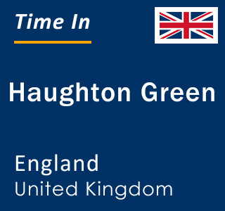 Current local time in Haughton Green, England, United Kingdom