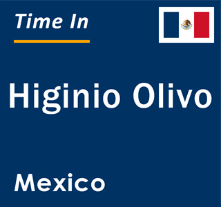 Current local time in Higinio Olivo, Mexico