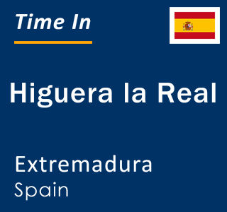 Current local time in Higuera la Real, Extremadura, Spain