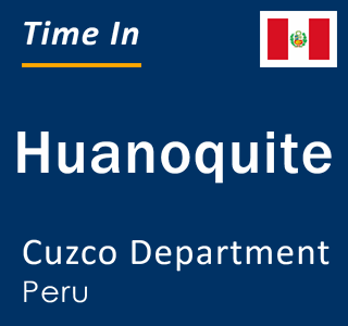 Current local time in Huanoquite, Cuzco Department, Peru