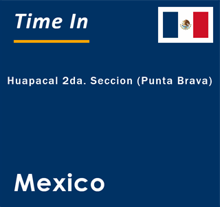 Current local time in Huapacal 2da. Seccion (Punta Brava), Mexico