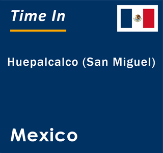 Current local time in Huepalcalco (San Miguel), Mexico