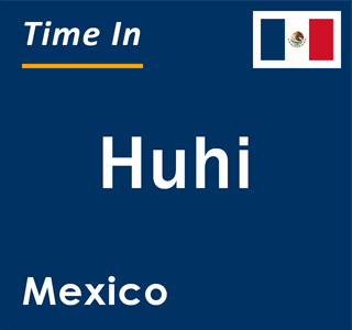 Current local time in Huhi, Mexico