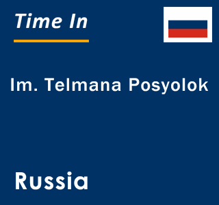 Current local time in Im. Telmana Posyolok, Russia