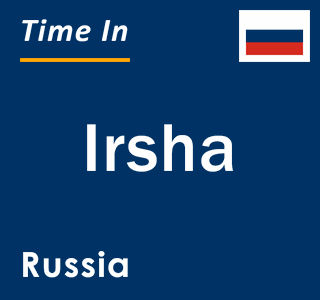 Current local time in Irsha, Russia