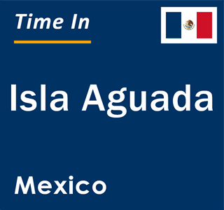 Current local time in Isla Aguada, Mexico