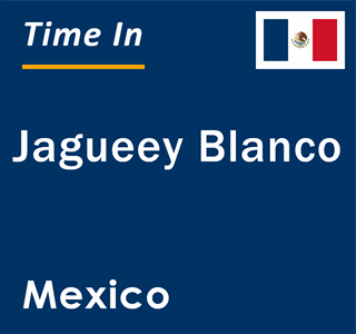 Current local time in Jagueey Blanco, Mexico