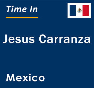 Current local time in Jesus Carranza, Mexico