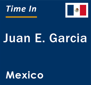 Current local time in Juan E. Garcia, Mexico