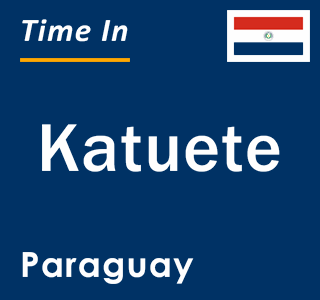 Current local time in Katuete, Paraguay