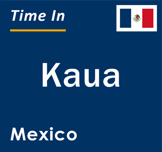 Current local time in Kaua, Mexico