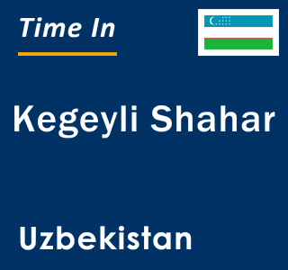 Current local time in Kegeyli Shahar, Uzbekistan