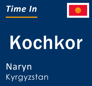 Current local time in Kochkor, Naryn, Kyrgyzstan