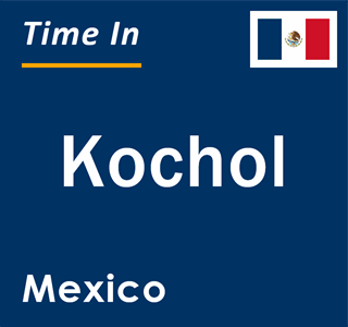 Current local time in Kochol, Mexico