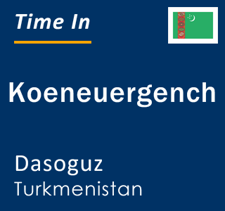 Current local time in Koeneuergench, Dasoguz, Turkmenistan