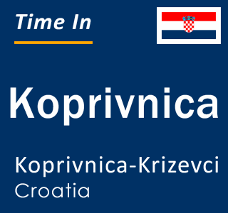 Current local time in Koprivnica, Koprivnica-Krizevci, Croatia