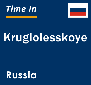 Current local time in Kruglolesskoye, Russia