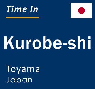 Current local time in Kurobe-shi, Toyama, Japan