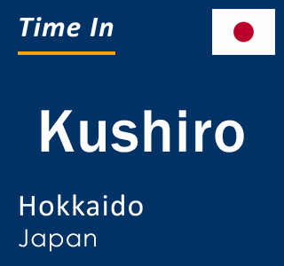 Current local time in Kushiro, Hokkaido, Japan