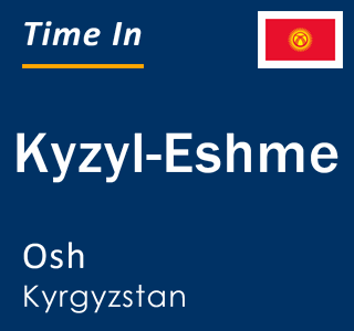 Current local time in Kyzyl-Eshme, Osh, Kyrgyzstan