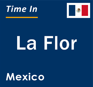 Current local time in La Flor, Mexico