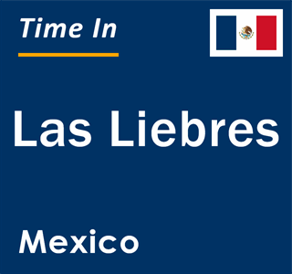 Current local time in Las Liebres, Mexico