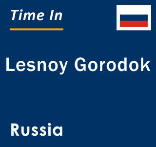 Current local time in Lesnoy Gorodok, Russia