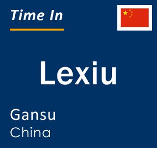 Current local time in Lexiu, Gansu, China