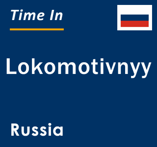 Current local time in Lokomotivnyy, Russia