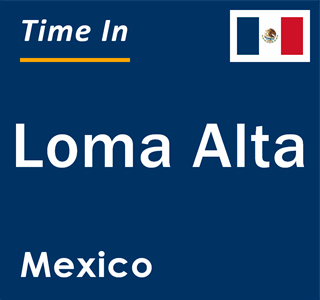 Current local time in Loma Alta, Mexico