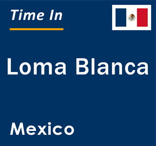 Current local time in Loma Blanca, Mexico