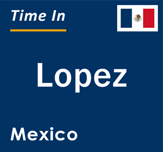 Current local time in Lopez, Mexico