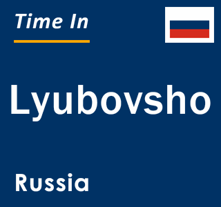 Current local time in Lyubovsho, Russia