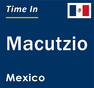 Current local time in Macutzio, Mexico