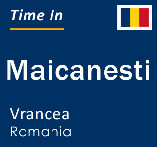 Current local time in Maicanesti, Vrancea, Romania