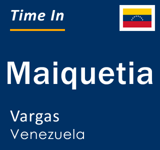 Current local time in Maiquetia, Vargas, Venezuela