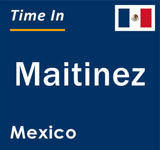 Current local time in Maitinez, Mexico