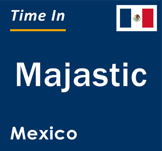 Current local time in Majastic, Mexico