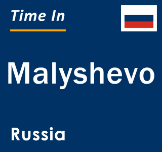 Current local time in Malyshevo, Russia