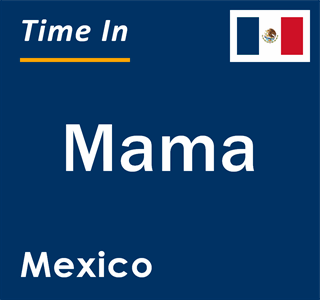 Current local time in Mama, Mexico